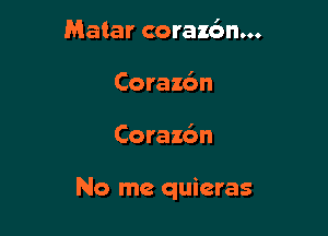 Matar coraz6n...
Corazc'm

Corax6n

No me quieras