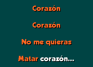 Coraz6n

Corazbn

No me quicras

Mater corazbn...