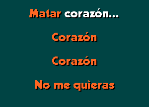 Matar coraz6n...
Corazc'm

Corax6n

No me quieras