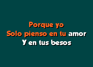 Porque yo

Solo pienso en tu amor
V en tus besos