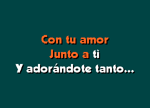 Con tu amor

Junto a ti
V adorzimdote tanto...