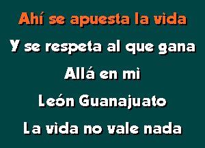 Ahl' 5e apuesta la Hida
V 5e respeta al que gana
Allail en mi
le6n Guanaiuato

la Hida no Hale nada