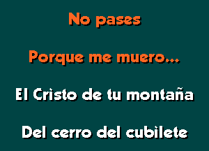 No pases

Porque me muero...

El Crista de tu montafna

Del ccrro del cubilete