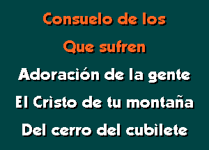 Consuelo de los
Que sufren
Adoraci6n de la gente
El Crista de tu montaFIa

Del cerro del cubilete