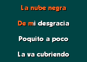 la nube negra

De mi desgracia

Poquito a poco

la Ha cubriendo