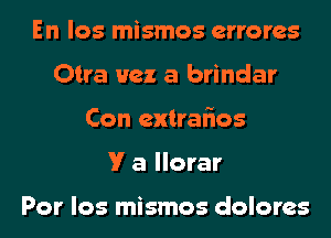 En los mismos errores
Otra Hex a brindar
Con extralios
V a llorar

Por los mismos dolores