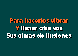 Para haccrlos uibrar

V llenar otra Hex
Sus almas de ilusiones