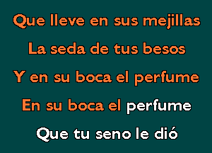 Que lleve en sus mejillas
La seda de tus besos
Y en su boca el perfume
En su boca el perfume

Que tu seno le di6