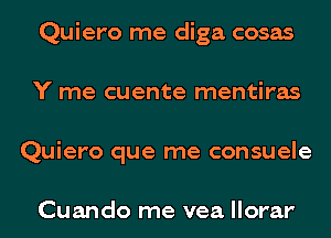 Quiero me diga cosas
Y me cuente mentiras
Quiero que me consuele

Cuando me vea llorar