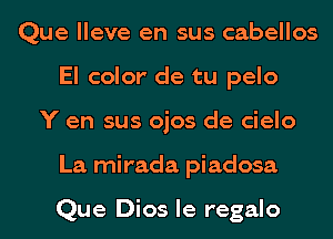 Que lleve en sus cabellos
El color de tu pelo
Y en sus ojos de cielo
La mirada piadosa

Que Dios le regalo