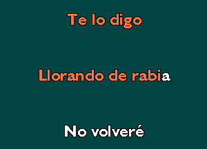 Te lo digo

Llorando de rabia

No volverc'e