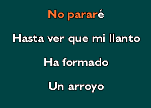 No parart'e

Hasta ver' que mi llanto
Ha formado

Un arroyo