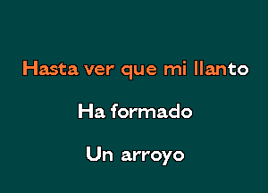 Hasta ver' que mi llanto

Ha formado

Un arroyo