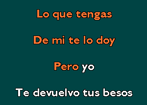 Lo que tengas

De mi te lo doy

Pero yo

Te devuelvo tus besos