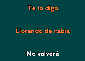 Te lo digo

Llorando de rabia

No volverc'e