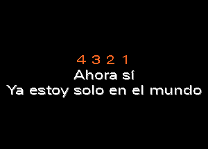 4321

Ahora 8!
Ya estoy solo en el mundo