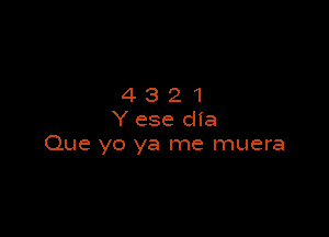 4321

Y ese clia
Que yo ya me muera