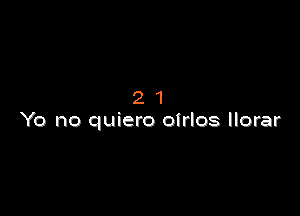 21

Yo no quiero oirlos llorar