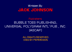 Written Byi

BUBBLE TDES PUBLISHING,
UNIVERSAL PDLYGRAM INTL' PUB, INC.
IASCAPJ

ALL RIGHTS RESERVED.
USED BY PERMISSION.