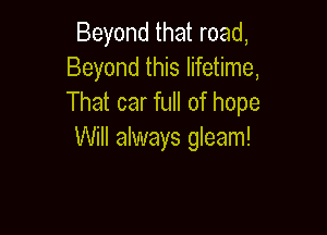 Beyond that road,
Beyond this lifetime,
That car full of hope

Will always gleam!