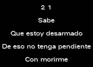 21
Sabe

Que estoy desarmado

De eso no tenga pendiente

Con morirme