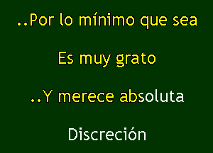 ..Por lo minimo que sea

Es muy grato
..Y merece absoluta

Discrecic'm