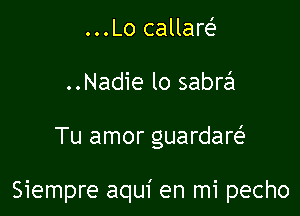 ...Lo callaw
..Nadie lo sabrzsl

Tu amor guardare'

Siempre aqui en mi pecho