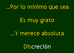 ..Por lo minimo que sea

Es muy grato
..Y merece absoluta

Discrecic'm