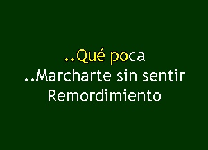 ..Qw poca

..Marcharte sin sentir
Remordimiento