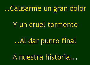 ..Causarme un gran dolor

Y un cruel tormento

..Al dar punto final

A nuestra historia...