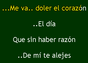 ...Me va.. doler el corazdn
..El dia

Que sin haber razc'm

..De mi te alejes