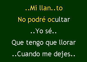 ..Mi llan..to
No podre? ocultar
..Yo se'..

Que tengo que llorar

..Cuando me dejes..