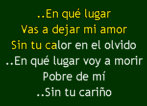 ..En que' lugar
Vas a dejar mi amor
Sin tu calor en el olvido

..En quei' lugar voy a morir
Pobre de mi
..Sin tu cariflo