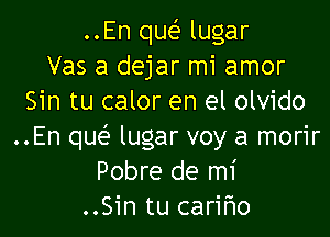 ..En que' lugar
Vas a dejar mi amor
Sin tu calor en el olvido

..En quei' lugar voy a morir
Pobre de mi
..Sin tu cariflo