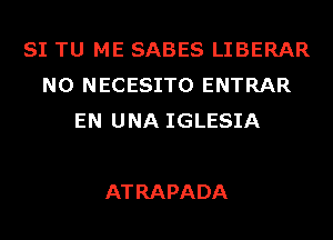 SITUleSABESLIBERAR
N0 NECESITO ENTRAR
EN UNA IGLESIA

AT RAPADA