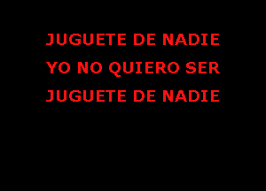 JUGUETE DE NADIE
Y0 NO QUIERO SER

JUGUETE DE NADIE