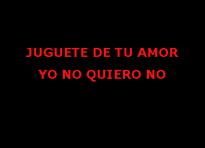 JUGUETE DE TU AMOR

Y0 NO QUIERO N0