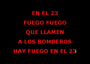 EN EL 23
FUEGO FUEGO

QUE LLAMEN
A Los BOMBEROS
HAY FUEGO EN EL 23