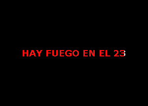 HAY FUEGO EN EL 23