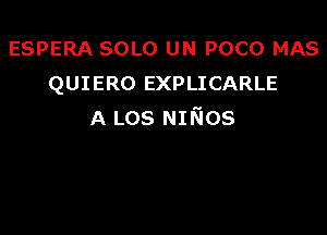 ESPERA SOLO UN POCO MAS
QUIERO EXPLICARLE

A LOS Nmos