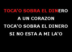 TOCA'O SOBRA EL DINERO
A UN CORAZON
TOCA'O SOBRA EL DINERO
SI N0 ESTAA MI LA'O