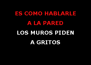 ES COMO HABLARLE
A LA PARED

LOS MUROS PIDEN
A GRITOS