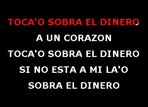 TOCA'O SOBRA EL DINERO
A UN CORAZON
TOCA'O SOBRA EL DINERO
SI N0 ESTAA MI LA'O
SOBRA EL DINERO