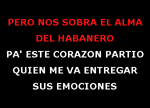 PERO NOS SOBRA EL ALMA
DEL HABANERO
PA' ESTE CORAZON PARTIO
QUIEN ME VA ENTREGAR
SUS EMOCIONES