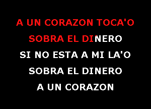 A UN CORAZON TOCA'O
SOBRA EL DINERO
SI N0 ESTA A MI LA'O
SOBRA EL DINERO
A UN CORAZON