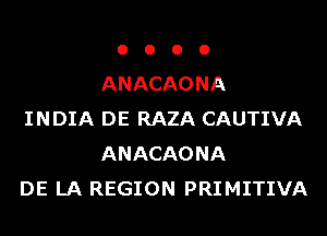 o o o o
ANACAONA
INDIA DE RAZA CAUTIVA
ANACAONA
DE LA REGION PRIMITIVA