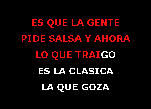 ES QUE LA GENTE
PIDE SALSA Y AHORA

L0 QUE TRAIGO
ES LA CLASICA
LA QUE GOZA