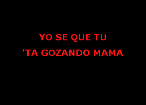 Y0 SE QUE TU

'TA GOZAN D0 MAMA