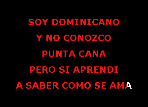 SOY DOMINICANO
Y NO CONOZCO

PUNTA CANA
PERO SI APRENDI
A SABER COMO SE AMA