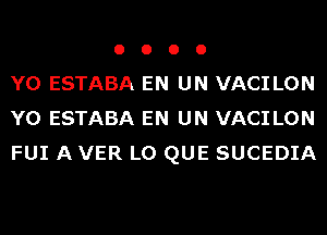 o o o 0
Y0 ESTABA EN UN VACI LON
Y0 ESTABA EN UN VACI LON
FUI A VER L0 QUE SUCEDIA